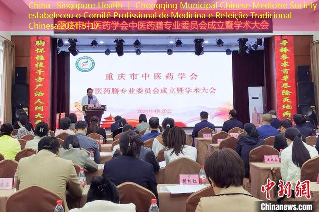 China -Singapore Health 丨 Chongqing Municipal Chinese Medicine Society estabeleceu o Comitê Profissional de Medicina e Refeição Tradicional Chinesa